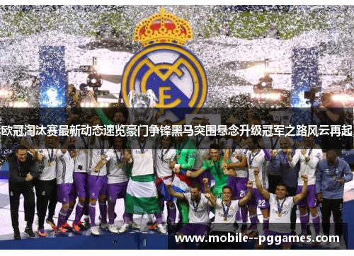 欧冠淘汰赛最新动态速览豪门争锋黑马突围悬念升级冠军之路风云再起