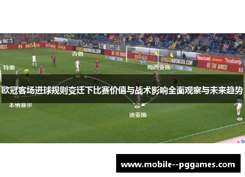 欧冠客场进球规则变迁下比赛价值与战术影响全面观察与未来趋势 欧冠客场进球规则变迁下比赛价值与战术影响全面观察与未来趋势