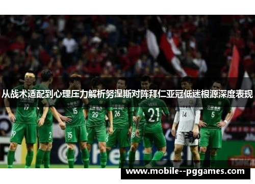 从战术适配到心理压力解析努涅斯对阵拜仁亚冠低迷根源深度表现 从战术适配到心理压力解析努涅斯对阵拜仁亚冠低迷根源深度表现