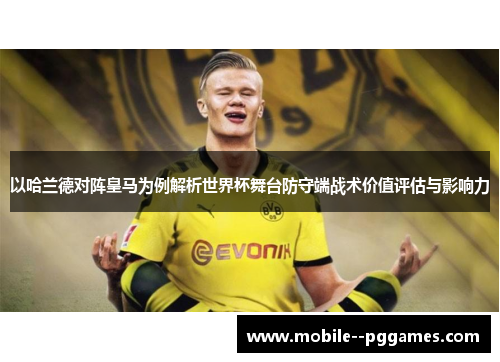 以哈兰德对阵皇马为例解析世界杯舞台防守端战术价值评估与影响力
