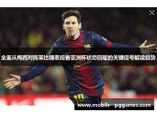 全面从梅西对阵莱比锡表现看亚洲杯状态回暖的关键信号解读趋势