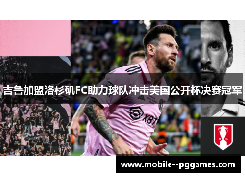 吉鲁加盟洛杉矶FC助力球队冲击美国公开杯决赛冠军 吉鲁加盟洛杉矶FC助力球队冲击美国公开杯决赛冠军