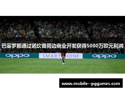 巴塞罗那通过诺坎普周边商业开发获得5000万欧元利润