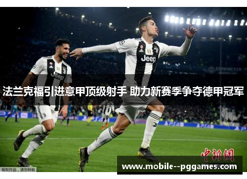 法兰克福引进意甲顶级射手 助力新赛季争夺德甲冠军