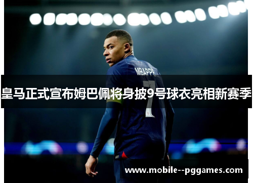 皇马正式宣布姆巴佩将身披9号球衣亮相新赛季 皇马正式宣布姆巴佩将身披9号球衣亮相新赛季