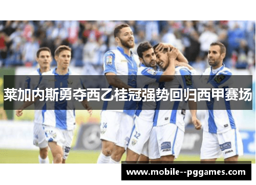 莱加内斯勇夺西乙桂冠强势回归西甲赛场 莱加内斯勇夺西乙桂冠强势回归西甲赛场