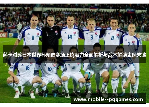 萨卡对阵日本世界杯预选赛场上统治力全面解析与战术解读表现关键 萨卡对阵日本世界杯预选赛场上统治力全面解析与战术解读表现关键