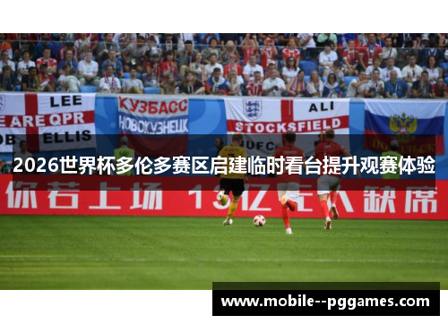 2026世界杯多伦多赛区启建临时看台提升观赛体验 2026世界杯多伦多赛区启建临时看台提升观赛体验