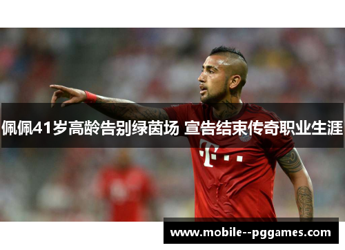 佩佩41岁高龄告别绿茵场 宣告结束传奇职业生涯