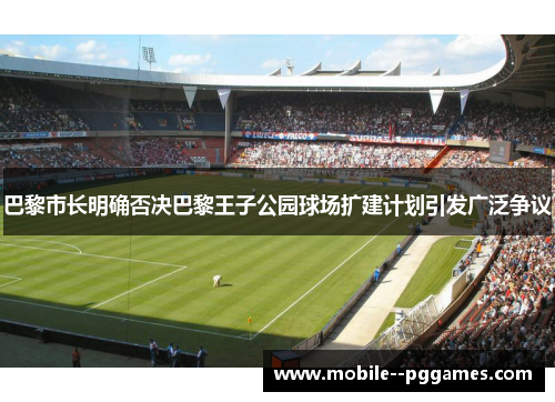 巴黎市长明确否决巴黎王子公园球场扩建计划引发广泛争议