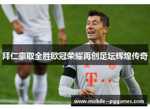 拜仁豪取全胜欧冠荣耀再创足坛辉煌传奇 拜仁豪取全胜欧冠荣耀再创足坛辉煌传奇