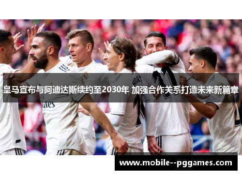 皇马宣布与阿迪达斯续约至2030年 加强合作关系打造未来新篇章