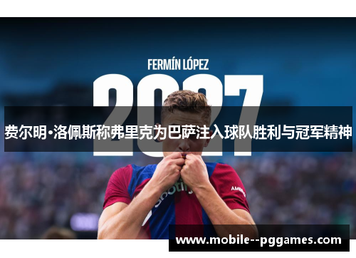 费尔明·洛佩斯称弗里克为巴萨注入球队胜利与冠军精神