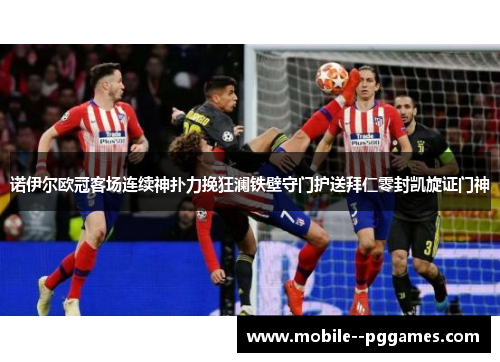 诺伊尔欧冠客场连续神扑力挽狂澜铁壁守门护送拜仁零封凯旋证门神