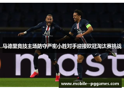 马德里竞技主场防守严密小胜对手迎接欧冠淘汰赛挑战
