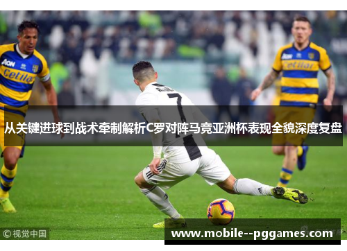 从关键进球到战术牵制解析C罗对阵马竞亚洲杯表现全貌深度复盘 从关键进球到战术牵制解析C罗对阵马竞亚洲杯表现全貌深度复盘