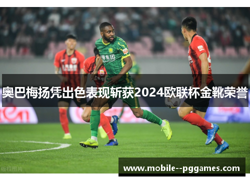 奥巴梅扬凭出色表现斩获2024欧联杯金靴荣誉