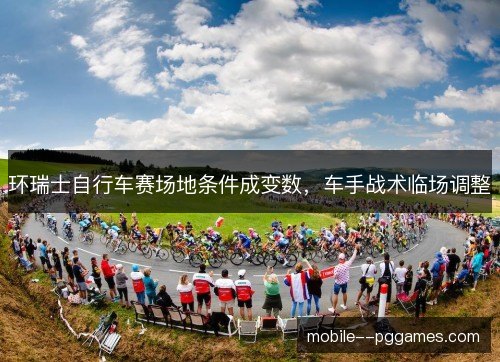 环瑞士自行车赛场地条件成变数,车手战术临场调整 环瑞士自行车赛场地条件成变数,车手战术临场调整